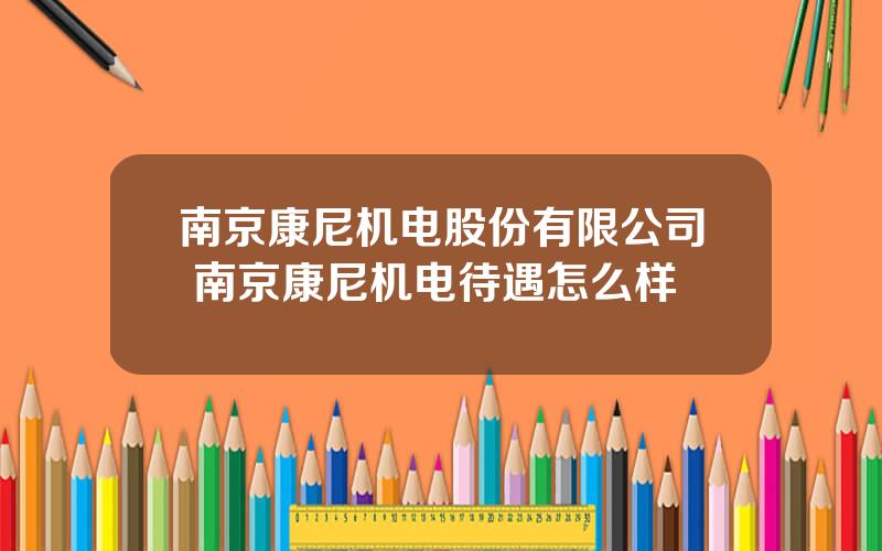 南京康尼机电股份有限公司 南京康尼机电待遇怎么样